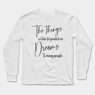 The things we take for granted are dreams to many people | Manifest your dreams Long Sleeve T-Shirt